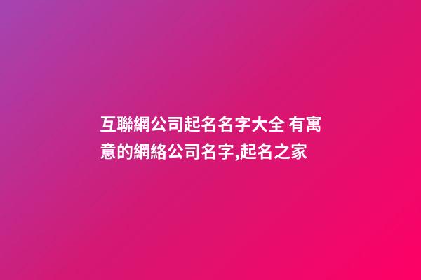 互聯網公司起名名字大全 有寓意的網絡公司名字,起名之家